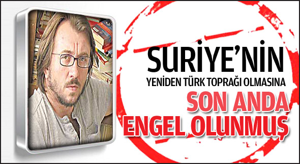 SuriyeÂ’nin yeniden TÃ¼rk topraÄŸÄ± olmasÄ±na son anda engel olunmuÅŸ