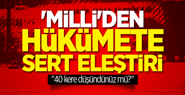 Milli Gazete'den hükümete sert eleştiri: 40 kere düşündünüz mü?